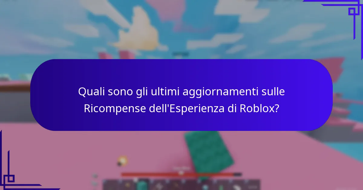 Quali sono gli ultimi aggiornamenti sulle Ricompense dell'Esperienza di Roblox?